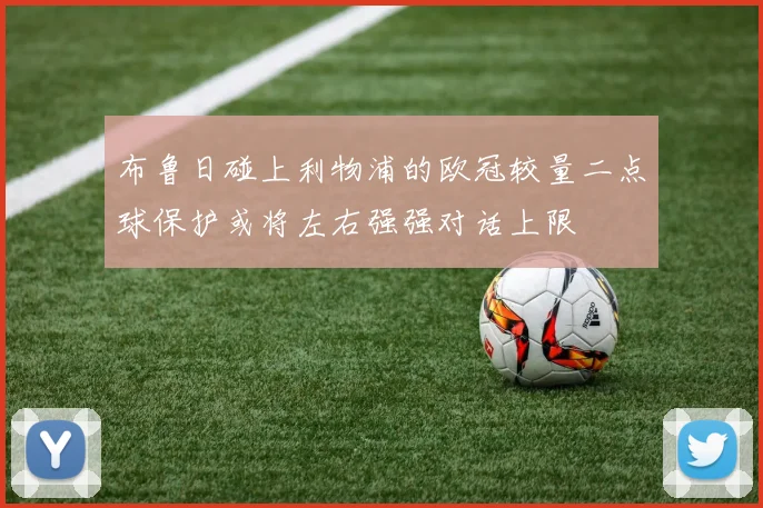 布鲁日碰上利物浦的欧冠较量二点球保护或将左右强强对话上限
