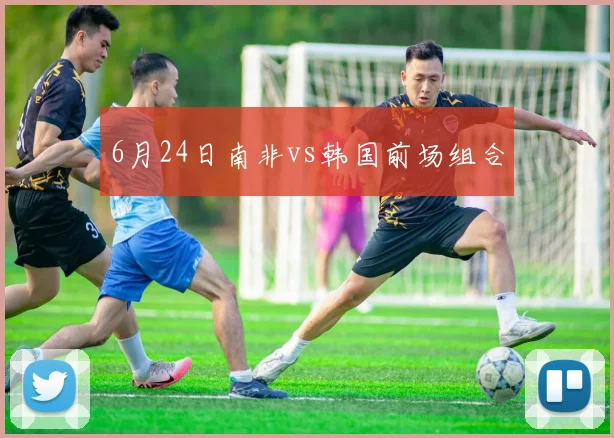 6月24日南非vs韩国前场组合